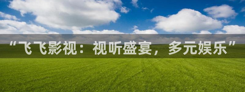 被窝电影在线伦理片：“飞飞影视：视听盛宴，多元娱乐”